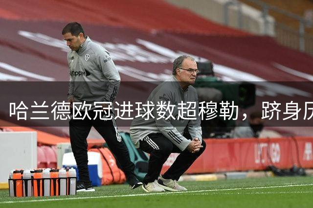 哈兰德欧冠进球数超穆勒，跻身历史射手榜前七